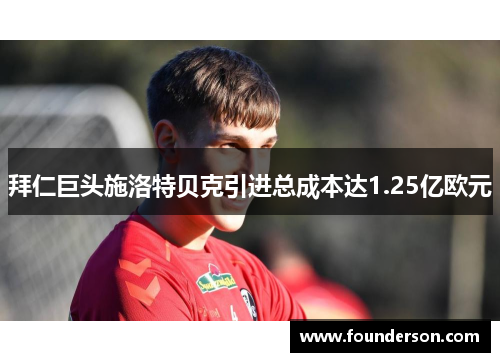 拜仁巨头施洛特贝克引进总成本达1.25亿欧元